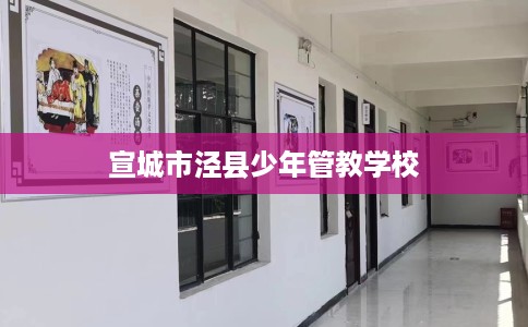 宣城市泾县少年管教学校 宣城市泾县少年管教学校