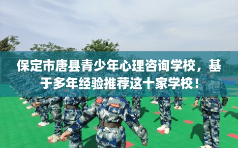 保定市唐县青少年心理咨询学校,基于多年经验推荐这十家学校! 保定市唐县青少年心理咨询学校,基于多年经验推荐这十家学校!