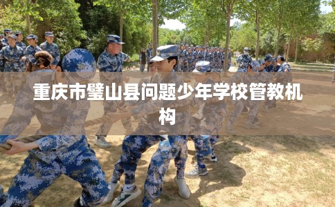 重庆市璧山县问题少年学校管教机构