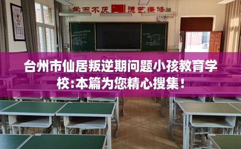 台州市仙居叛逆期问题小孩教育学校:本篇为您精心搜集！