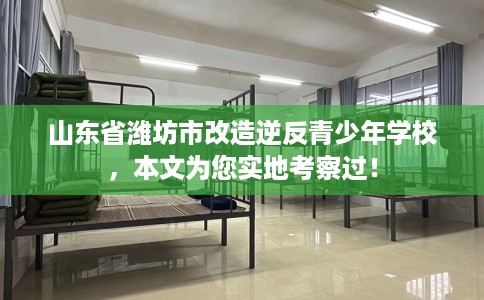 山东省潍坊市改造逆反青少年学校,本文为您实地考察过! 山东省潍坊市改造逆反青少年学校,本文为您实地考察过!