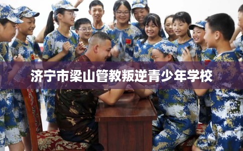 济宁市梁山管教叛逆青少年学校