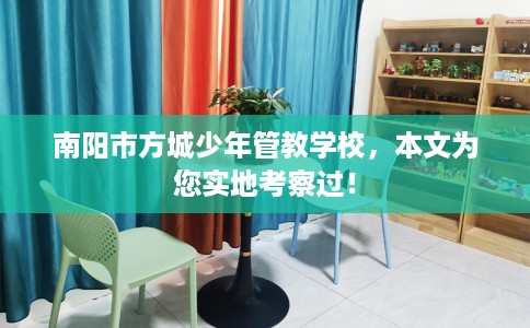 南阳市方城少年管教学校，本文为您实地考察过！