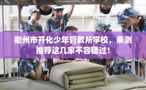衢州市开化少年管教所学校，亲测推荐这几家不容错过！