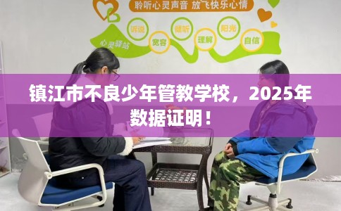 镇江市不良少年管教学校，2025年数据证明！