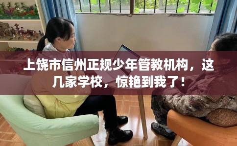 上饶市信州正规少年管教机构，这几家学校，惊艳到我了！