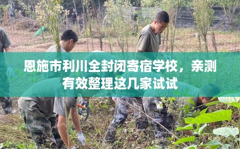 恩施市利川全封闭寄宿学校，亲测有效整理这几家试试