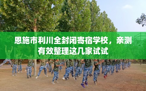 恩施市利川全封闭寄宿学校，亲测有效整理这几家试试