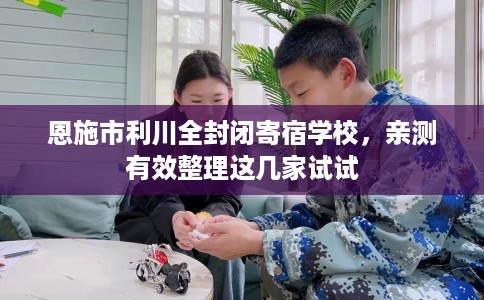 恩施市利川全封闭寄宿学校，亲测有效整理这几家试试