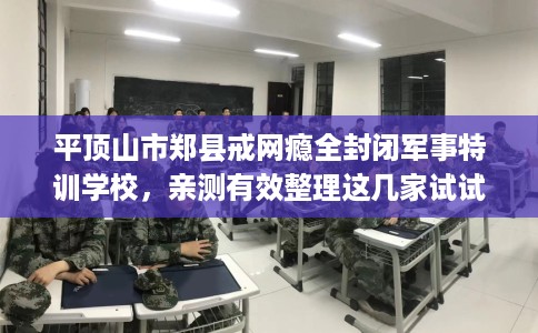 平顶山市郑县戒网瘾全封闭军事特训学校，亲测有效整理这几家试试