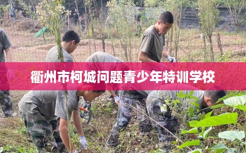 衢州市柯城问题青少年特训学校 衢州市柯城问题青少年特训学校