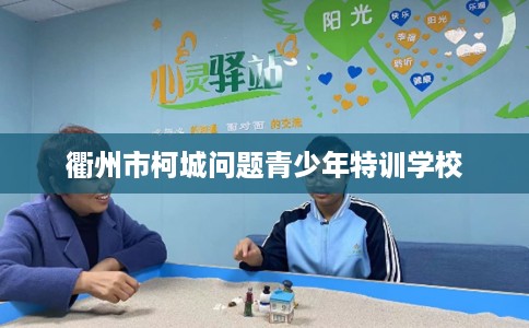 衢州市柯城问题青少年特训学校