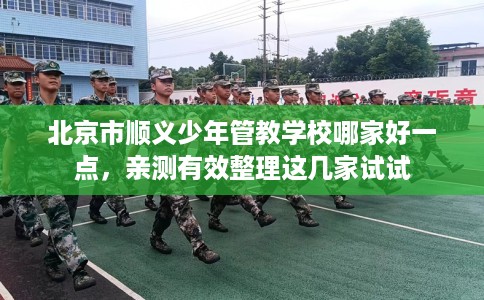 北京市顺义少年管教学校哪家好一点,亲测有效整理这几家试试 北京市顺义少年管教学校哪家好一点,亲测有效整理这几家试试