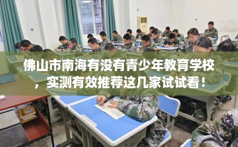 佛山市南海有没有青少年教育学校，实测有效推荐这几家试试看！