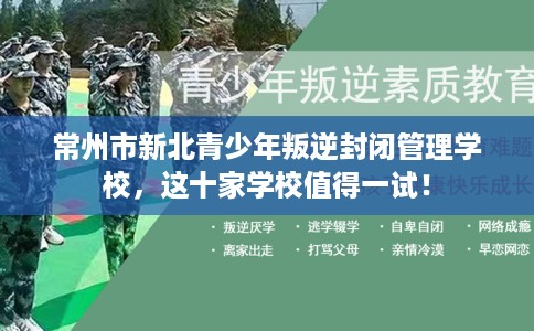 常州市新北青少年叛逆封闭管理学校，这十家学校值得一试！