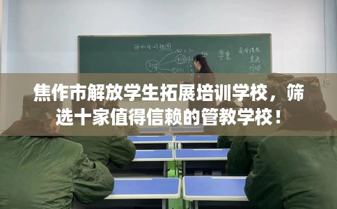 焦作市解放学生拓展培训学校，筛选十家值得信赖的管教学校！