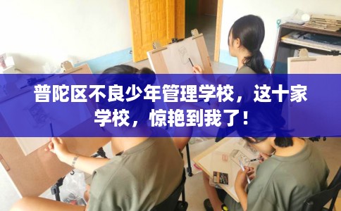 普陀区不良少年管理学校，这十家学校，惊艳到我了！