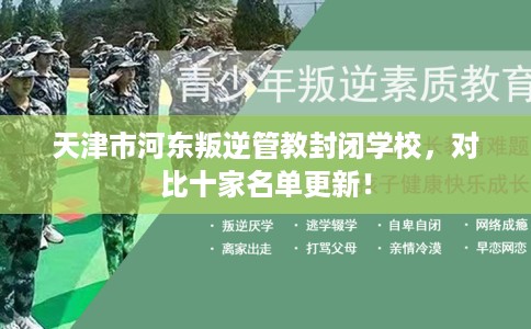 天津市河东叛逆管教封闭学校，对比十家名单更新！
