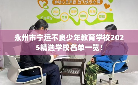 永州市宁远不良少年教育学校2025精选学校名单一览! 永州市宁远不良少年教育学校2025精选学校名单一览!