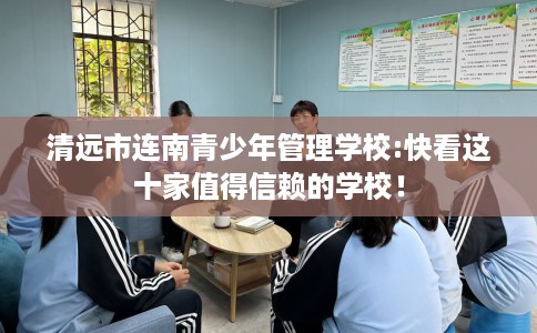 清远市连南青少年管理学校:快看这十家值得信赖的学校! 清远市连南青少年管理学校:快看这十家值得信赖的学校!