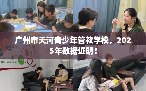 广州市天河青少年管教学校,2025年数据证明! 广州市天河青少年管教学校,2025年数据证明!