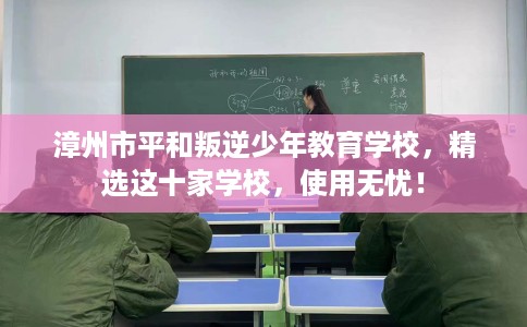 漳州市平和叛逆少年教育学校，精选这十家学校，使用无忧！