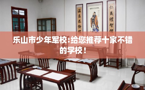 乐山市少年军校:给您推荐十家不错的学校！