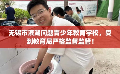 无锡市滨湖问题青少年教育学校，受到教育局严格监督监管！