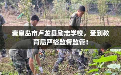 秦皇岛市卢龙县励志学校,受到教育局严格监督监管! 秦皇岛市卢龙县励志学校,受到教育局严格监督监管!