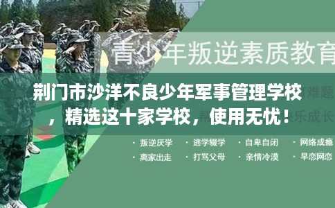 荆门市沙洋不良少年军事管理学校，精选这十家学校，使用无忧！