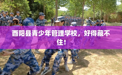 酉阳县青少年管理学校，好得藏不住！