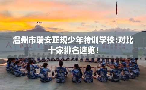 温州市瑞安正规少年特训学校:对比十家排名速览！
