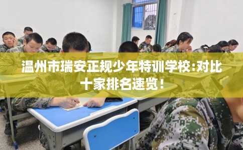 温州市瑞安正规少年特训学校:对比十家排名速览！
