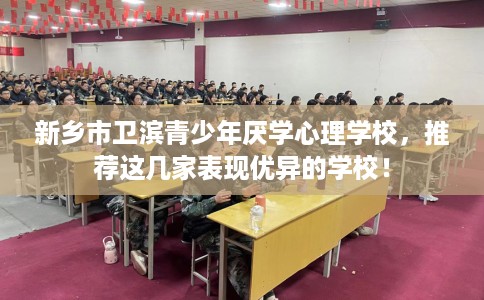 新乡市卫滨青少年厌学心理学校,推荐这几家表现优异的学校! 新乡市卫滨青少年厌学心理学校,推荐这几家表现优异的学校!