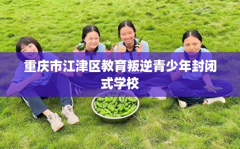 重庆市江津区教育叛逆青少年封闭式学校
