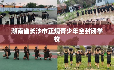 湖南省长沙市正规青少年全封闭学校