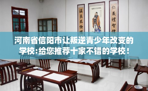 河南省信阳市让叛逆青少年改变的学校:给您推荐十家不错的学校！