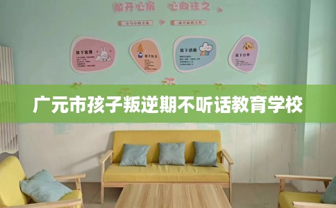 广元市孩子叛逆期不听话教育学校