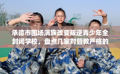 承德市围场满族改变叛逆青少年全封闭学校，盘点几家对管教严格的学校！
