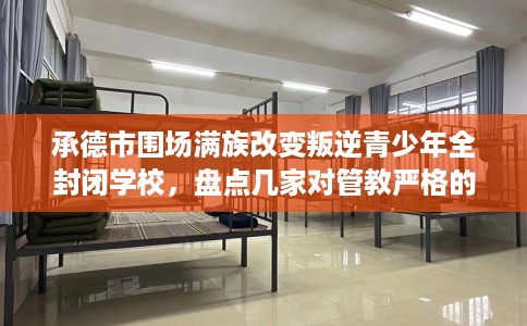 承德市围场满族改变叛逆青少年全封闭学校，盘点几家对管教严格的学校！