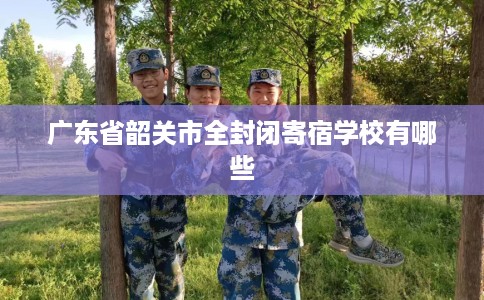 广东省韶关市全封闭寄宿学校有哪些