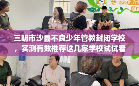 三明市沙县不良少年管教封闭学校,实测有效推荐这几家学校试试看! 三明市沙县不良少年管教封闭学校,实测有效推荐这几家学校试试看!