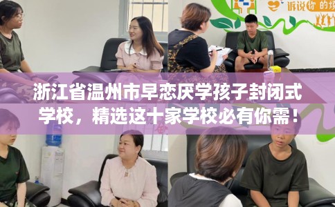 浙江省温州市早恋厌学孩子封闭式学校，精选这十家学校必有你需！