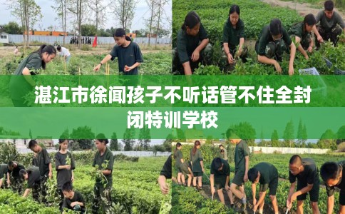 湛江市徐闻孩子不听话管不住全封闭特训学校