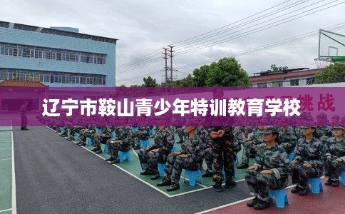 辽宁市鞍山青少年特训教育学校
