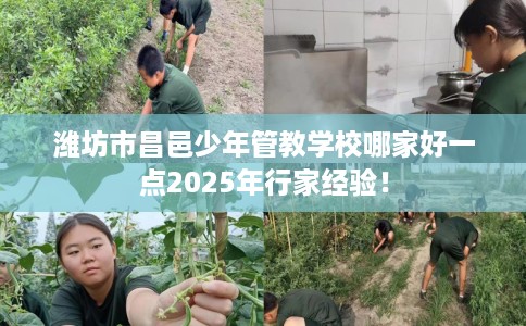潍坊市昌邑少年管教学校哪家好一点2025年行家经验! 潍坊市昌邑少年管教学校哪家好一点2025年行家经验!