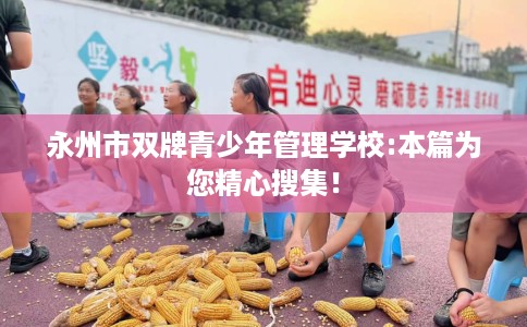 永州市双牌青少年管理学校:本篇为您精心搜集！