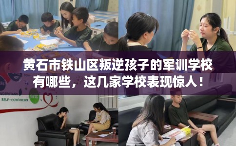 黄石市铁山区叛逆孩子的军训学校有哪些，这几家学校表现惊人！