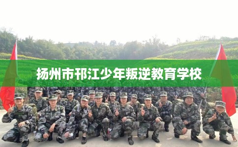 扬州市邗江少年叛逆教育学校 扬州市邗江少年叛逆教育学校