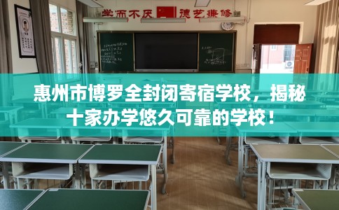 惠州市博罗全封闭寄宿学校，揭秘十家办学悠久可靠的学校！